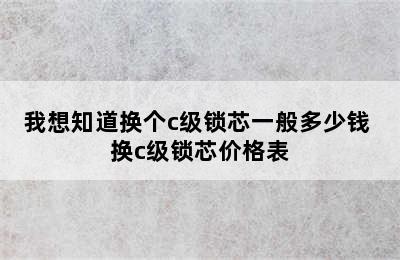 我想知道换个c级锁芯一般多少钱 换c级锁芯价格表